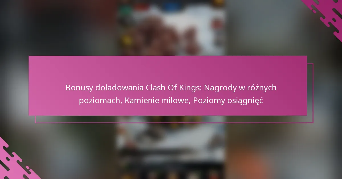 Bonusy doładowania Clash Of Kings: Nagrody w różnych poziomach, Kamienie milowe, Poziomy osiągnięć