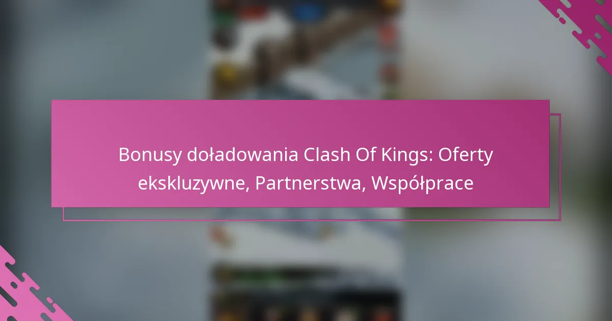 Bonusy doładowania Clash Of Kings: Oferty ekskluzywne, Partnerstwa, Współprace