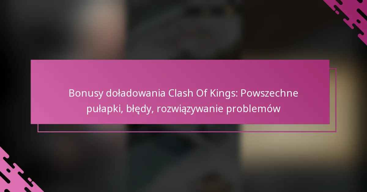 Bonusy doładowania Clash Of Kings: Powszechne pułapki, błędy, rozwiązywanie problemów