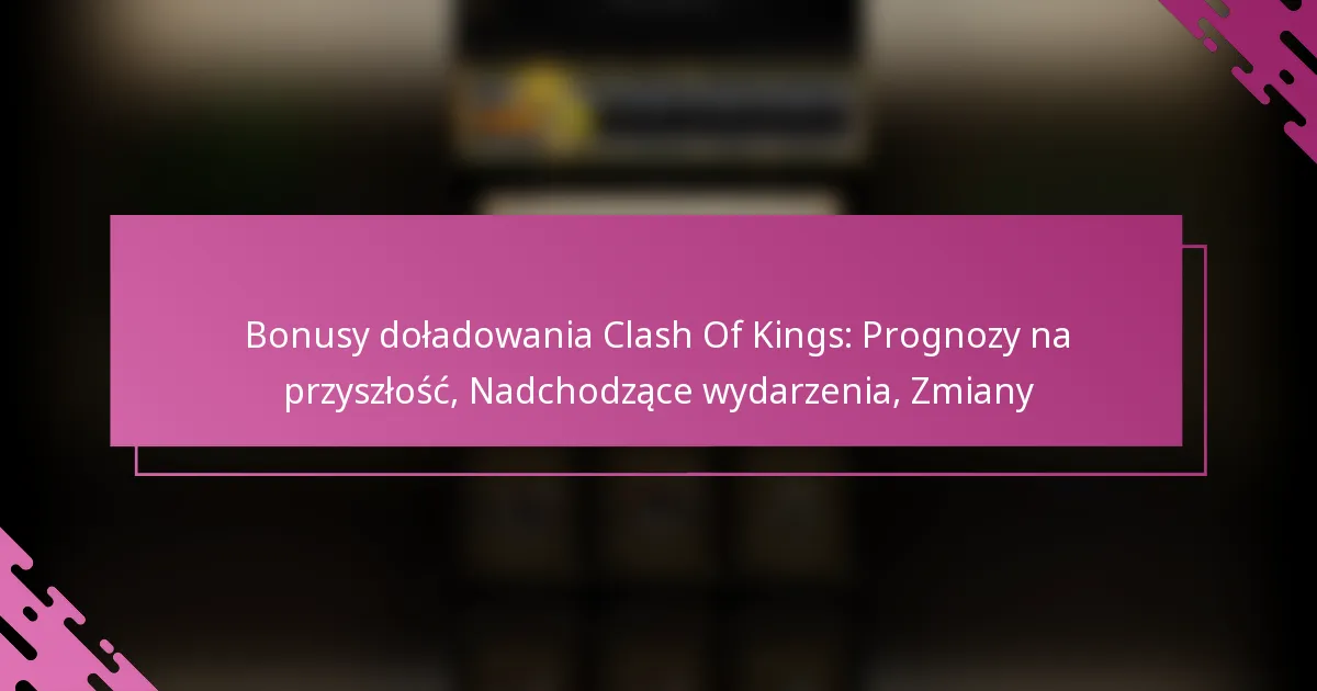 Bonusy doładowania Clash Of Kings: Prognozy na przyszłość, Nadchodzące wydarzenia, Zmiany