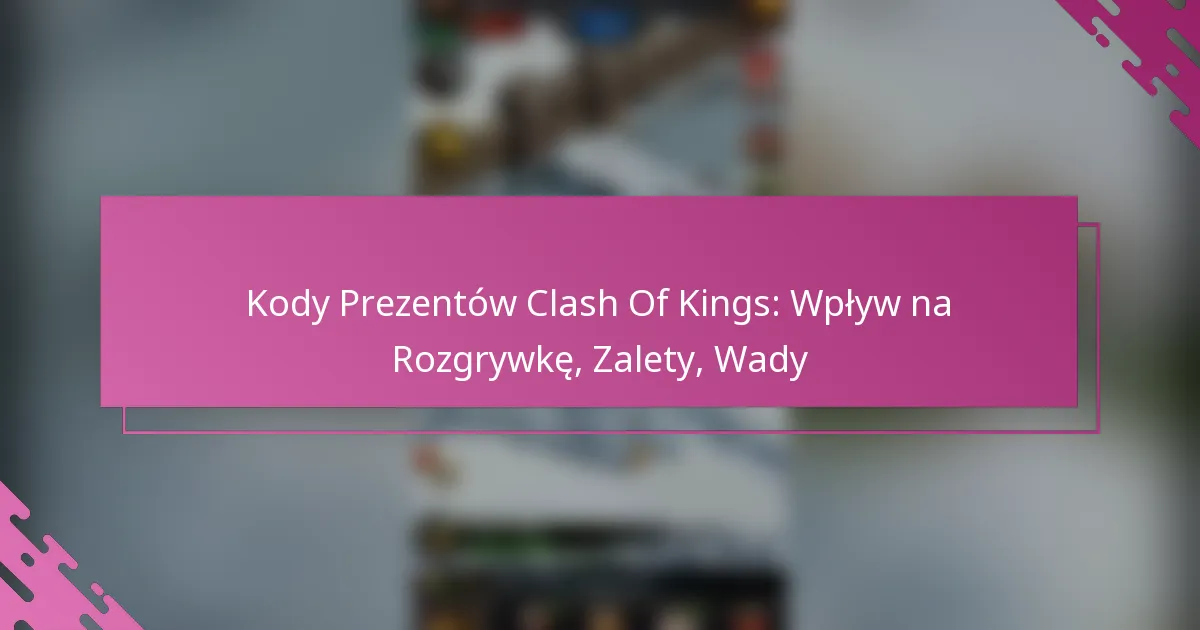 Kody Prezentów Clash Of Kings: Wpływ na Rozgrywkę, Zalety, Wady