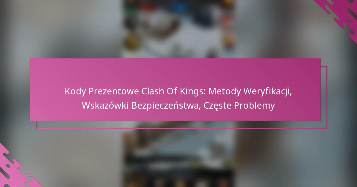 Kody Prezentowe Clash Of Kings: Metody Weryfikacji, Wskazówki Bezpieczeństwa, Częste Problemy