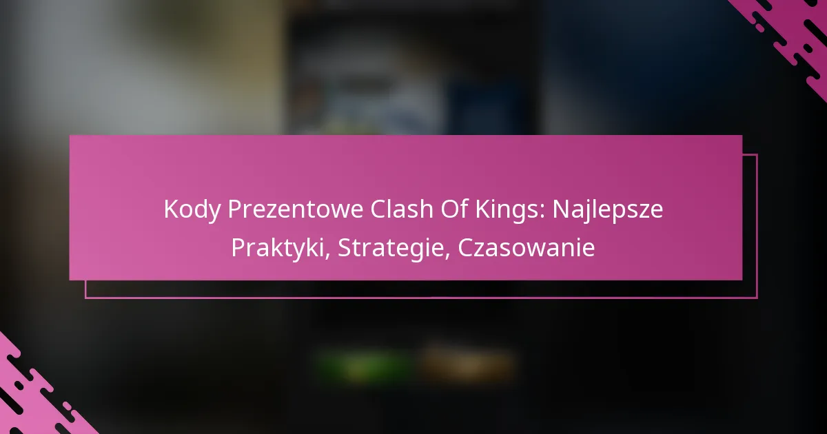 Kody Prezentowe Clash Of Kings: Najlepsze Praktyki, Strategie, Czasowanie