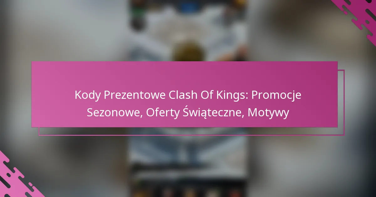 Kody Prezentowe Clash Of Kings: Promocje Sezonowe, Oferty Świąteczne, Motywy