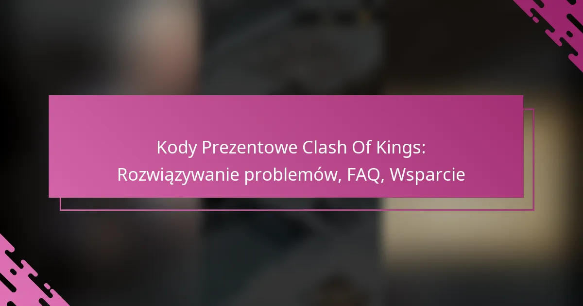 Kody Prezentowe Clash Of Kings: Rozwiązywanie problemów, FAQ, Wsparcie