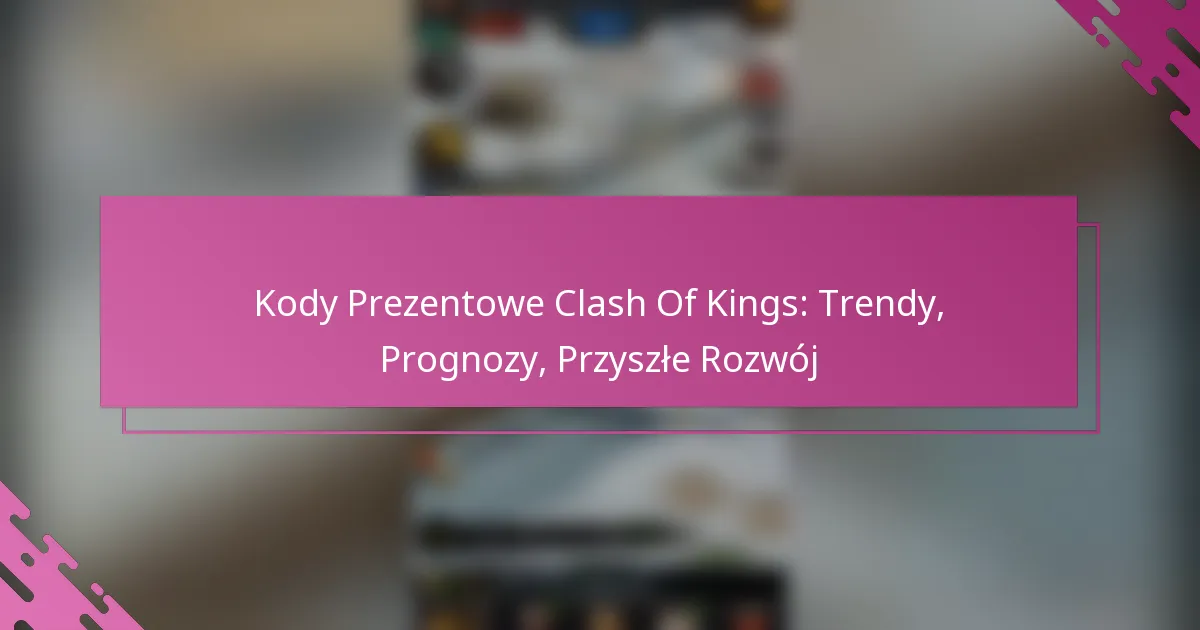 Kody Prezentowe Clash Of Kings: Trendy, Prognozy, Przyszłe Rozwój