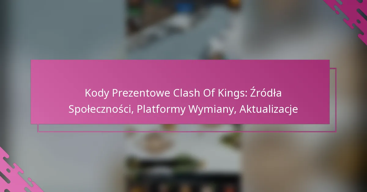 Kody Prezentowe Clash Of Kings: Źródła Społeczności, Platformy Wymiany, Aktualizacje