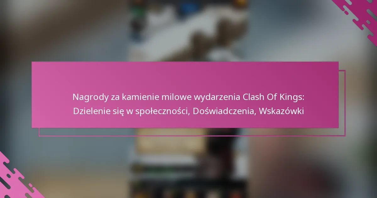 Nagrody za kamienie milowe wydarzenia Clash Of Kings: Dzielenie się w społeczności, Doświadczenia, Wskazówki