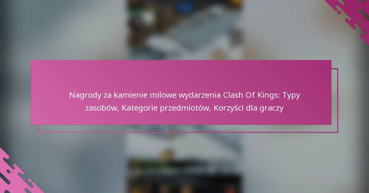 Nagrody za kamienie milowe wydarzenia Clash Of Kings: Typy zasobów, Kategorie przedmiotów, Korzyści dla graczy