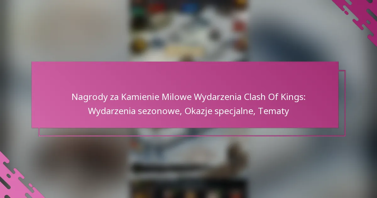 Nagrody za Kamienie Milowe Wydarzenia Clash Of Kings: Wydarzenia sezonowe, Okazje specjalne, Tematy