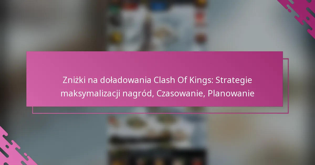 Zniżki na doładowania Clash Of Kings: Strategie maksymalizacji nagród, Czasowanie, Planowanie