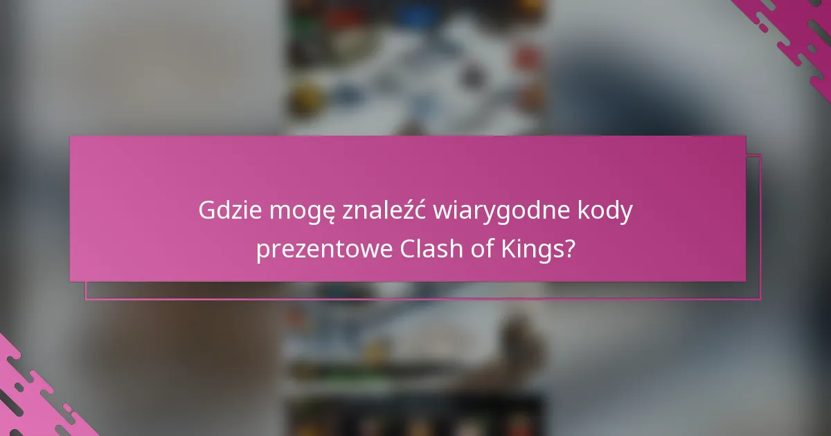 Gdzie mogę znaleźć wiarygodne kody prezentowe Clash of Kings?
