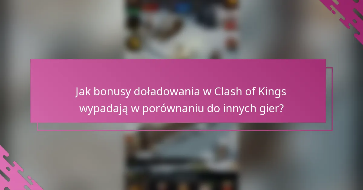 Jak bonusy doładowania w Clash of Kings wypadają w porównaniu do innych gier?