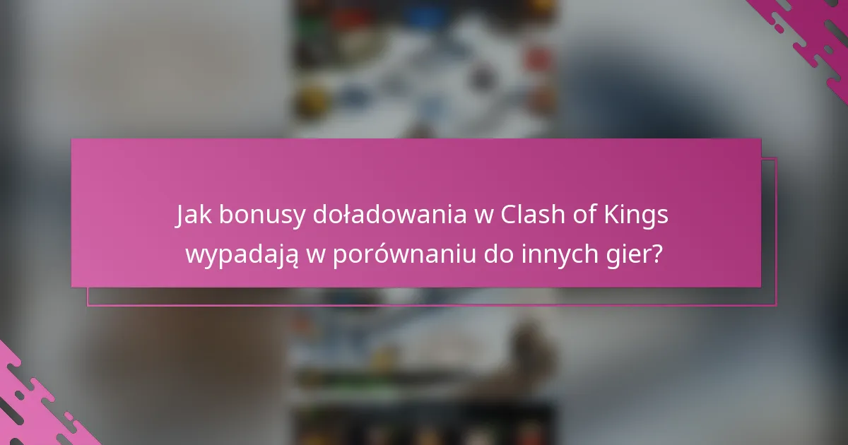 Jak bonusy doładowania w Clash of Kings wypadają w porównaniu do innych gier?