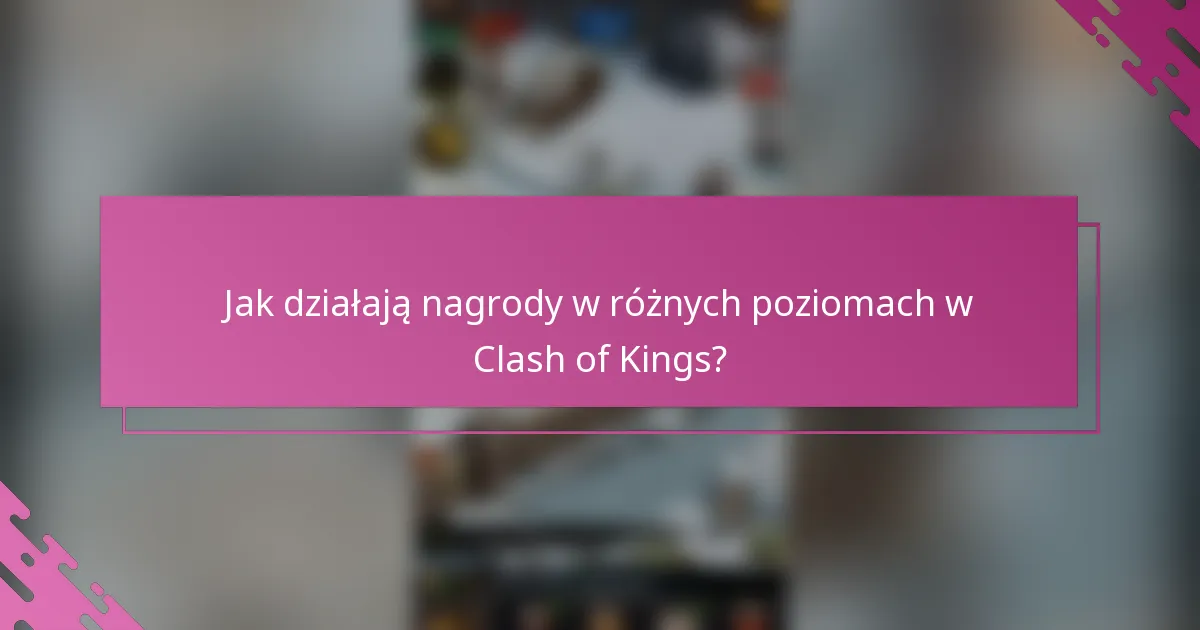Jak działają nagrody w różnych poziomach w Clash of Kings?