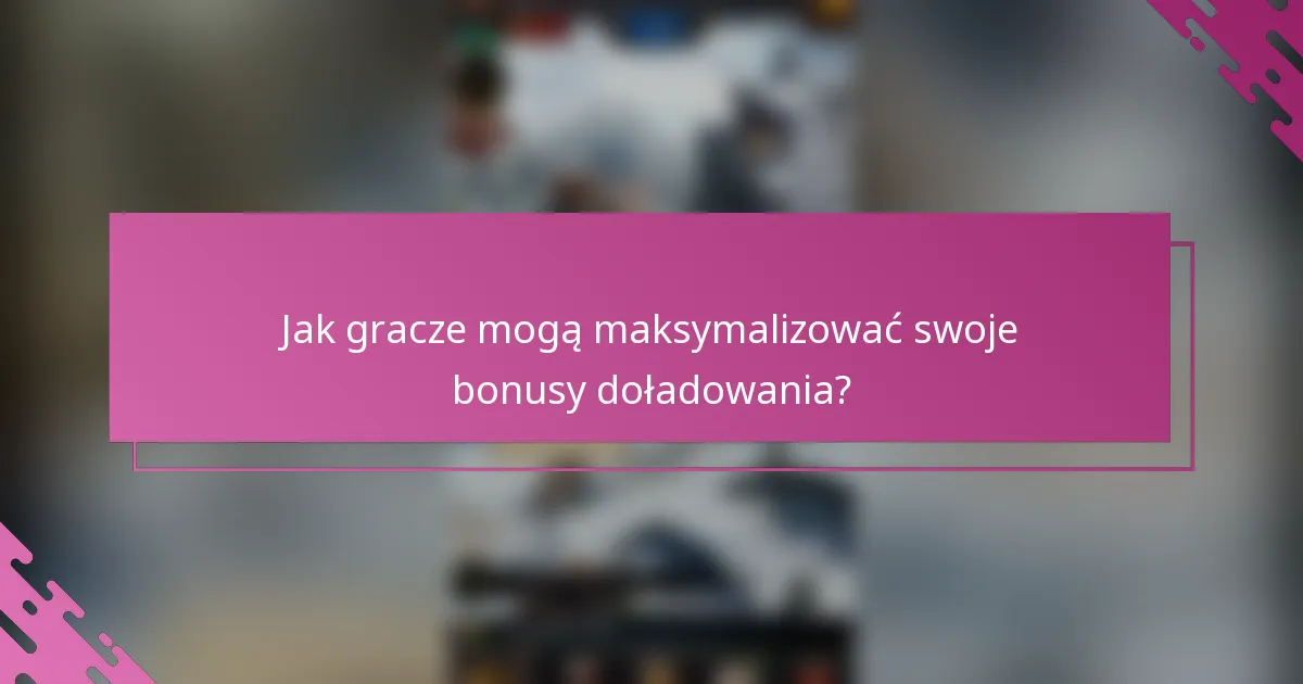 Jak gracze mogą maksymalizować swoje bonusy doładowania?