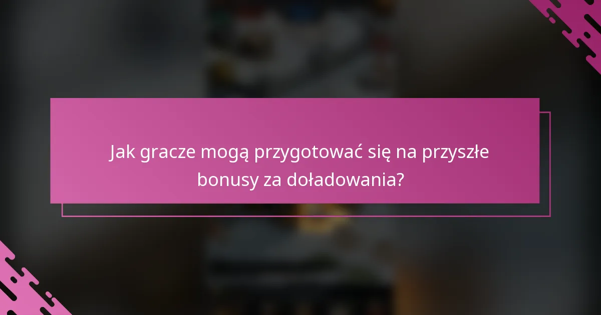 Jak gracze mogą przygotować się na przyszłe bonusy za doładowania?