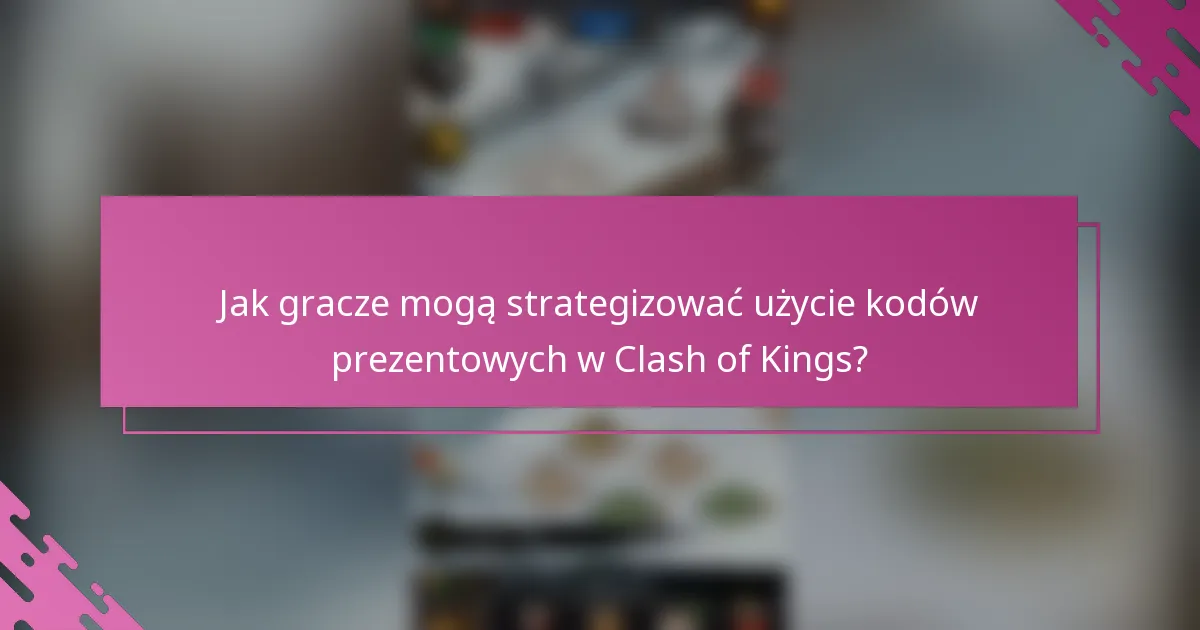 Jak gracze mogą strategizować użycie kodów prezentowych w Clash of Kings?