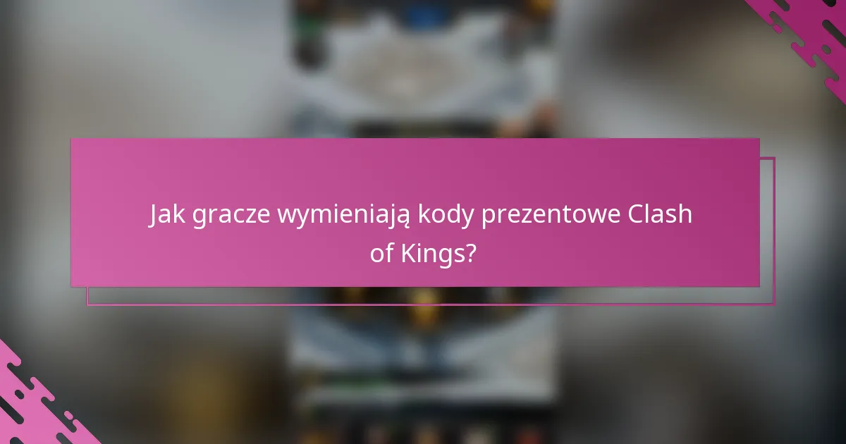 Jak gracze wymieniają kody prezentowe Clash of Kings?