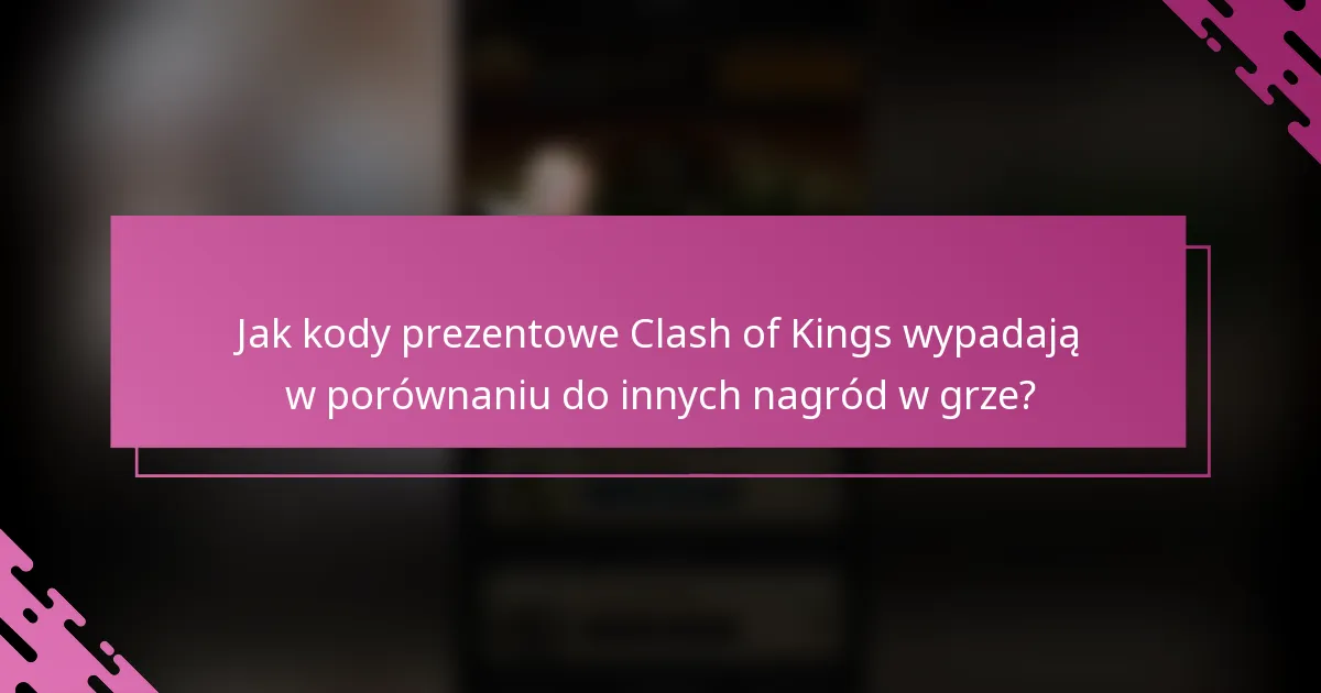 Jak kody prezentowe Clash of Kings wypadają w porównaniu do innych nagród w grze?