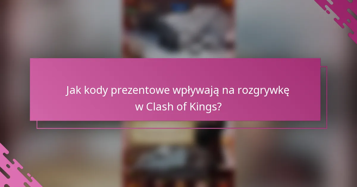 Jak kody prezentowe wpływają na rozgrywkę w Clash of Kings?