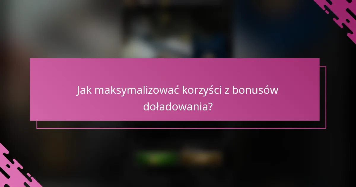 Jak maksymalizować korzyści z bonusów doładowania?