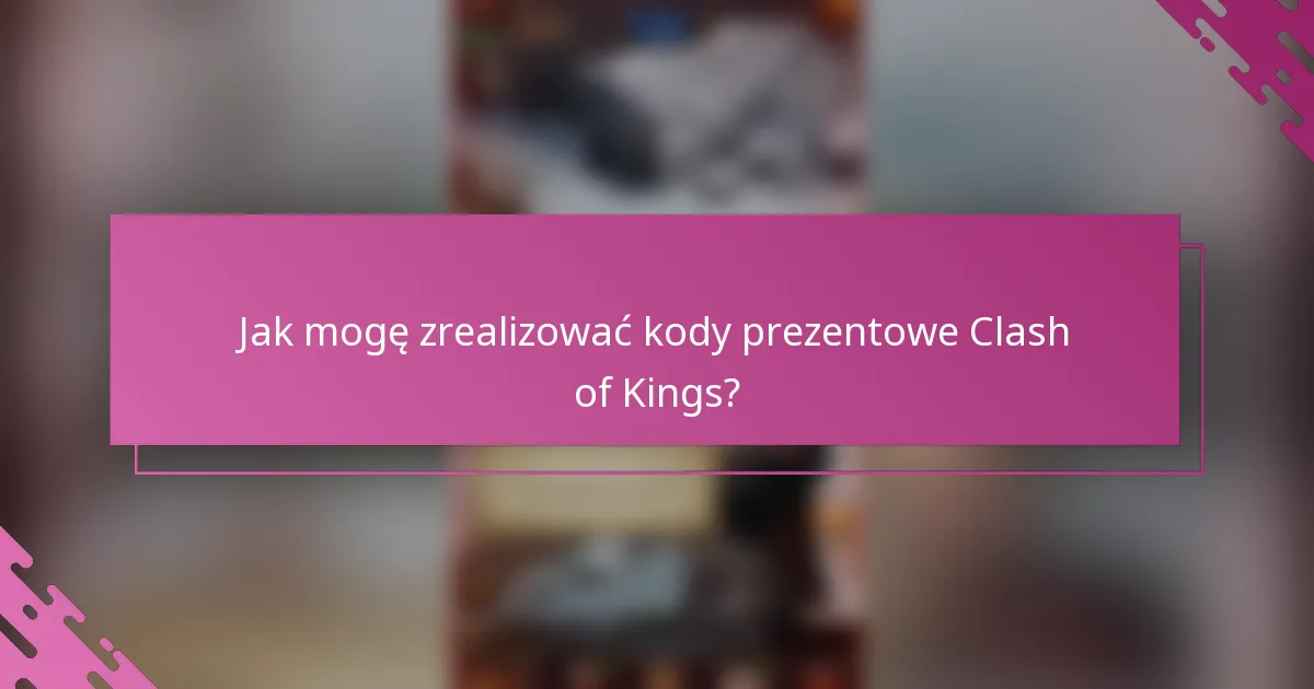 Jak mogę zrealizować kody prezentowe Clash of Kings?