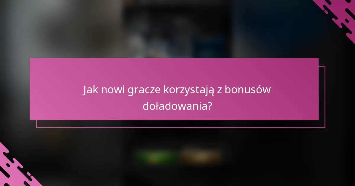 Jak nowi gracze korzystają z bonusów doładowania?