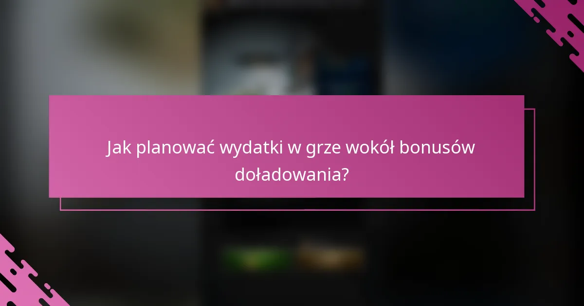 Jak planować wydatki w grze wokół bonusów doładowania?