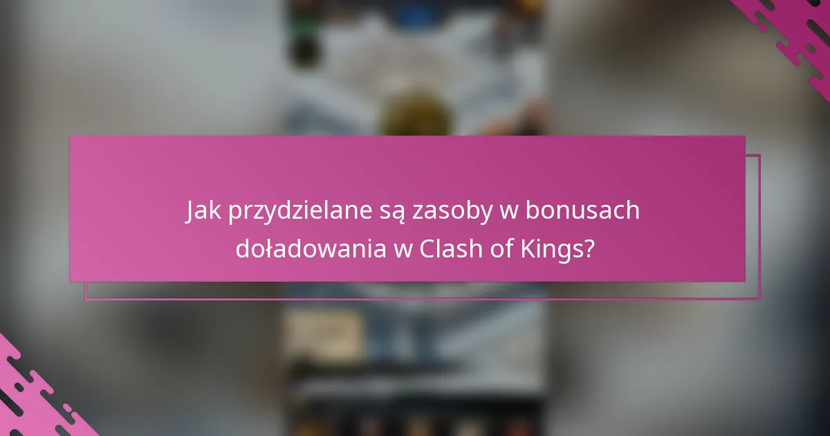 Jak przydzielane są zasoby w bonusach doładowania w Clash of Kings?