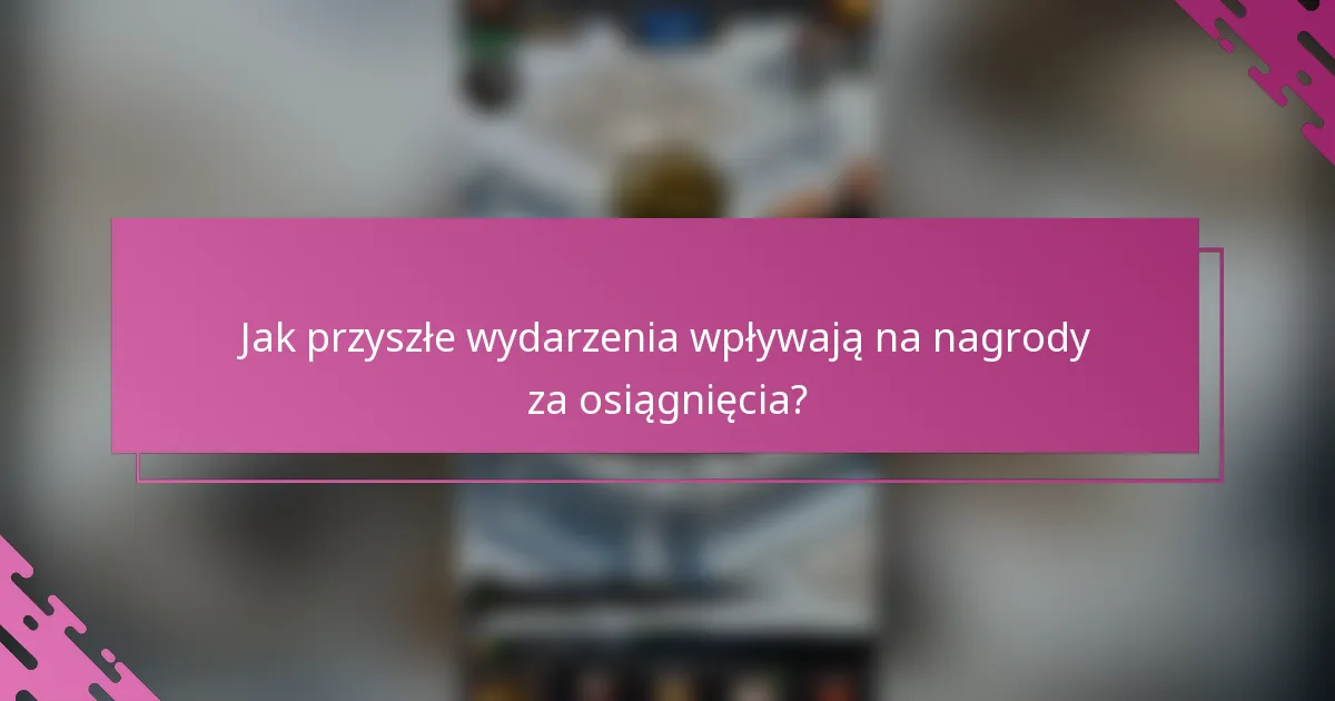 Jak przyszłe wydarzenia wpływają na nagrody za osiągnięcia?