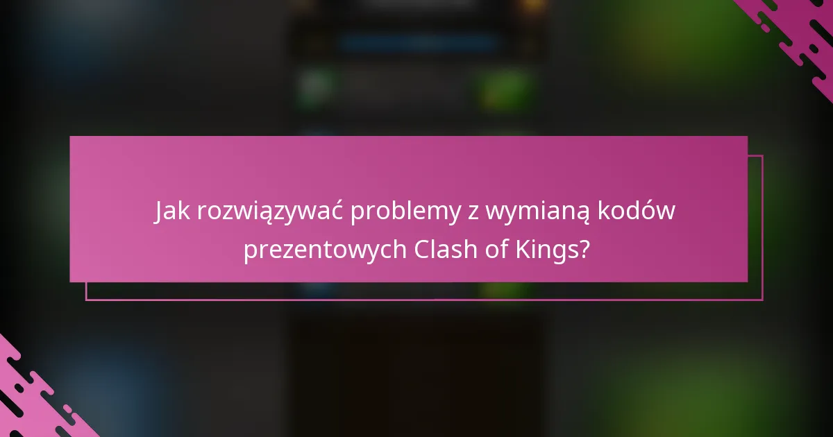 Jak rozwiązywać problemy z wymianą kodów prezentowych Clash of Kings?