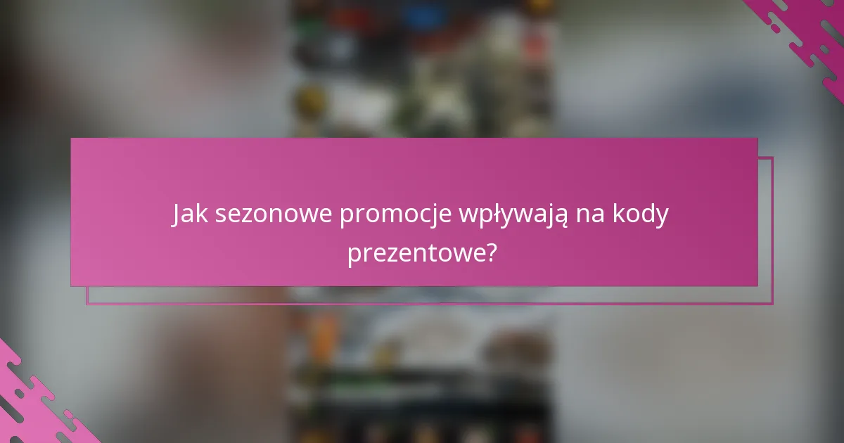 Jak sezonowe promocje wpływają na kody prezentowe?