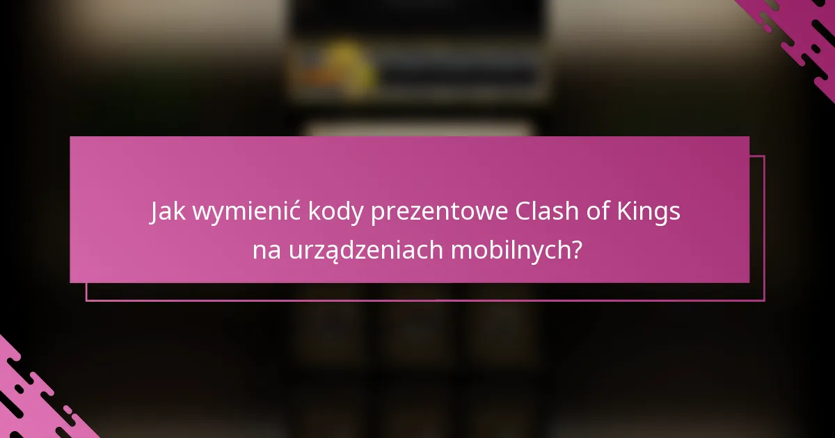 Jak wymienić kody prezentowe Clash of Kings na urządzeniach mobilnych?