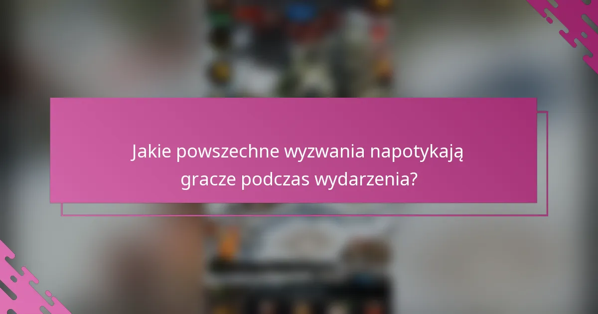 Jakie powszechne wyzwania napotykają gracze podczas wydarzenia?