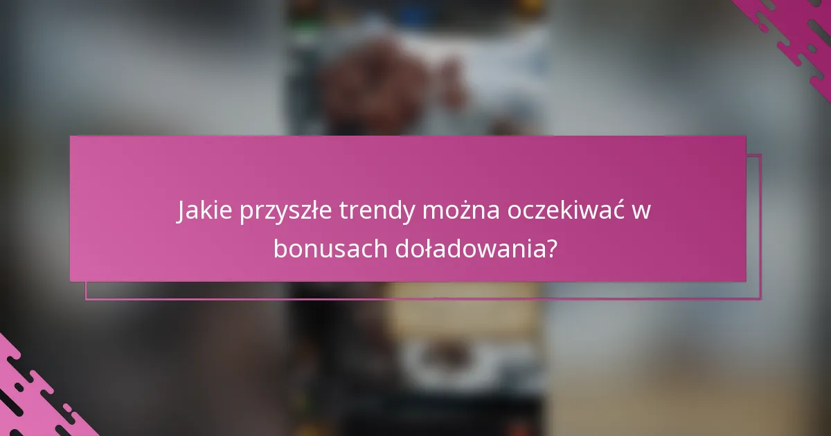 Jakie przyszłe trendy można oczekiwać w bonusach doładowania?