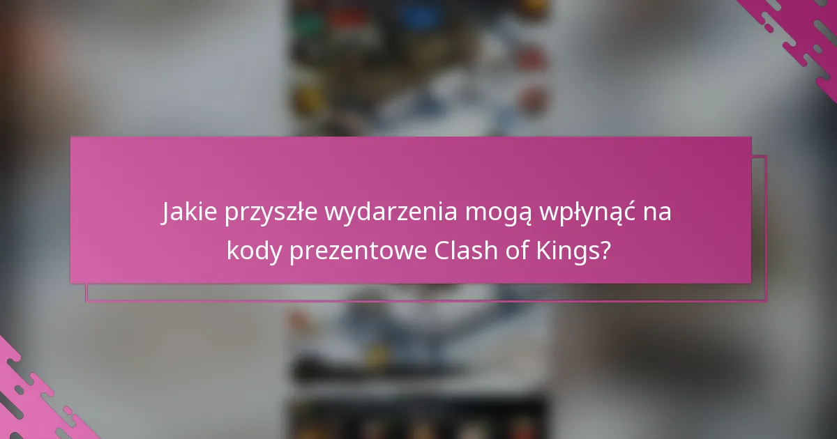 Jakie przyszłe wydarzenia mogą wpłynąć na kody prezentowe Clash of Kings?