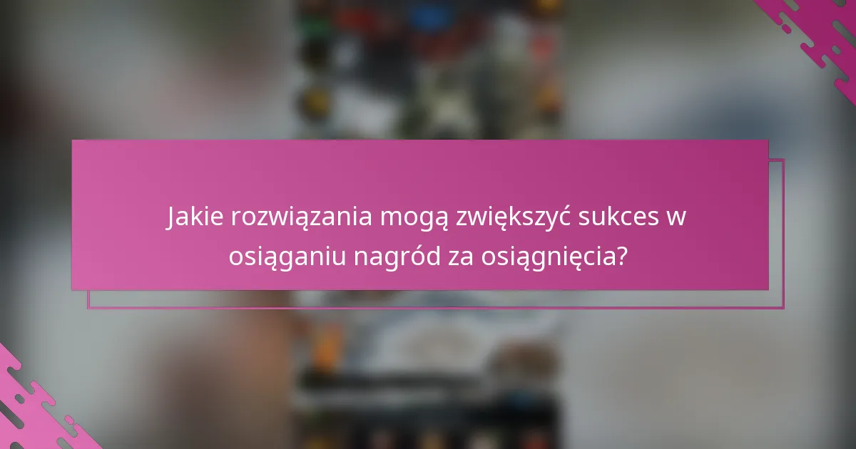 Jakie rozwiązania mogą zwiększyć sukces w osiąganiu nagród za osiągnięcia?