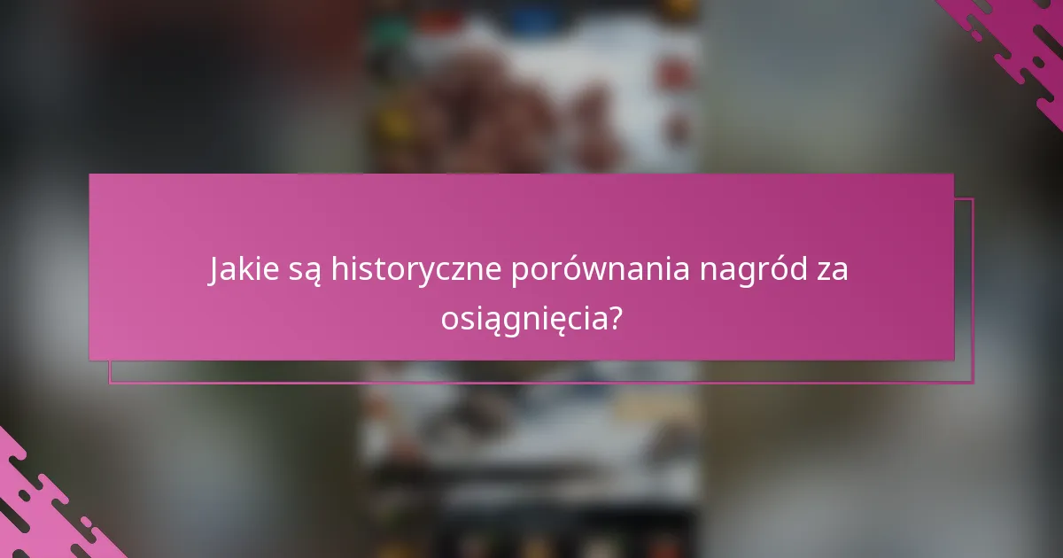 Jakie są historyczne porównania nagród za osiągnięcia?