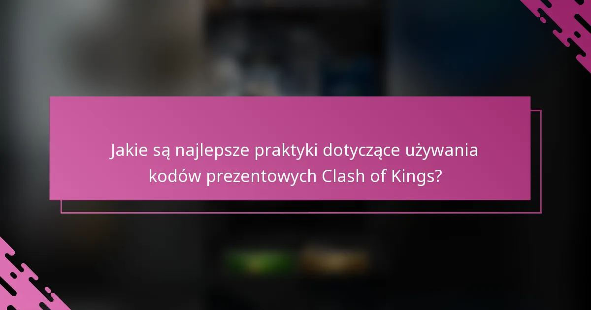 Jakie są najlepsze praktyki dotyczące używania kodów prezentowych Clash of Kings?