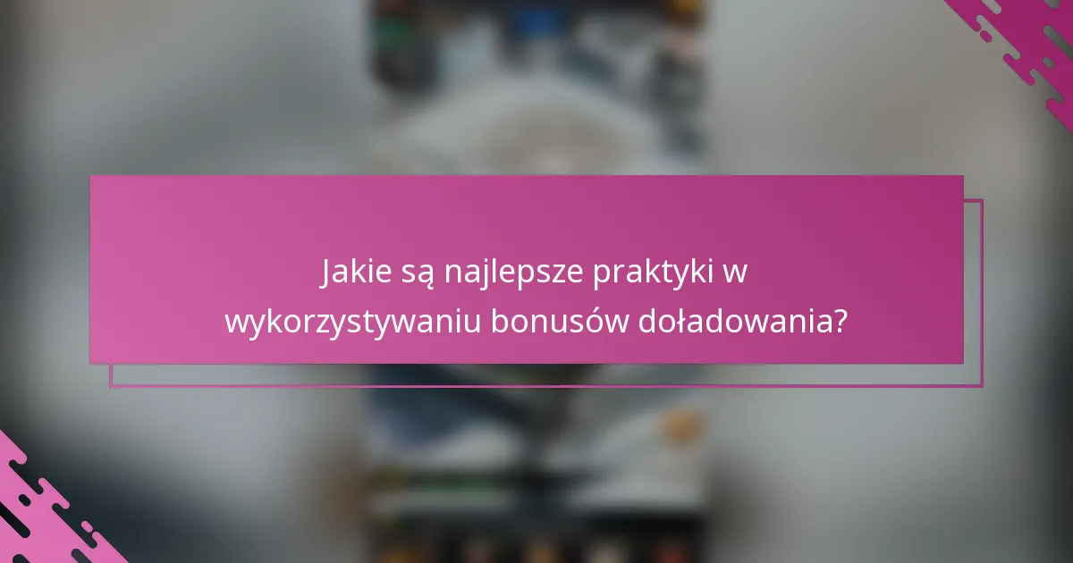 Jakie są najlepsze praktyki w wykorzystywaniu bonusów doładowania?