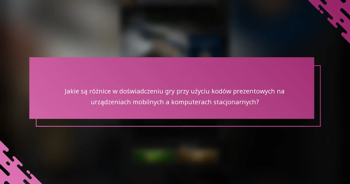 Jakie są różnice w doświadczeniu gry przy użyciu kodów prezentowych na urządzeniach mobilnych a komputerach stacjonarnych?