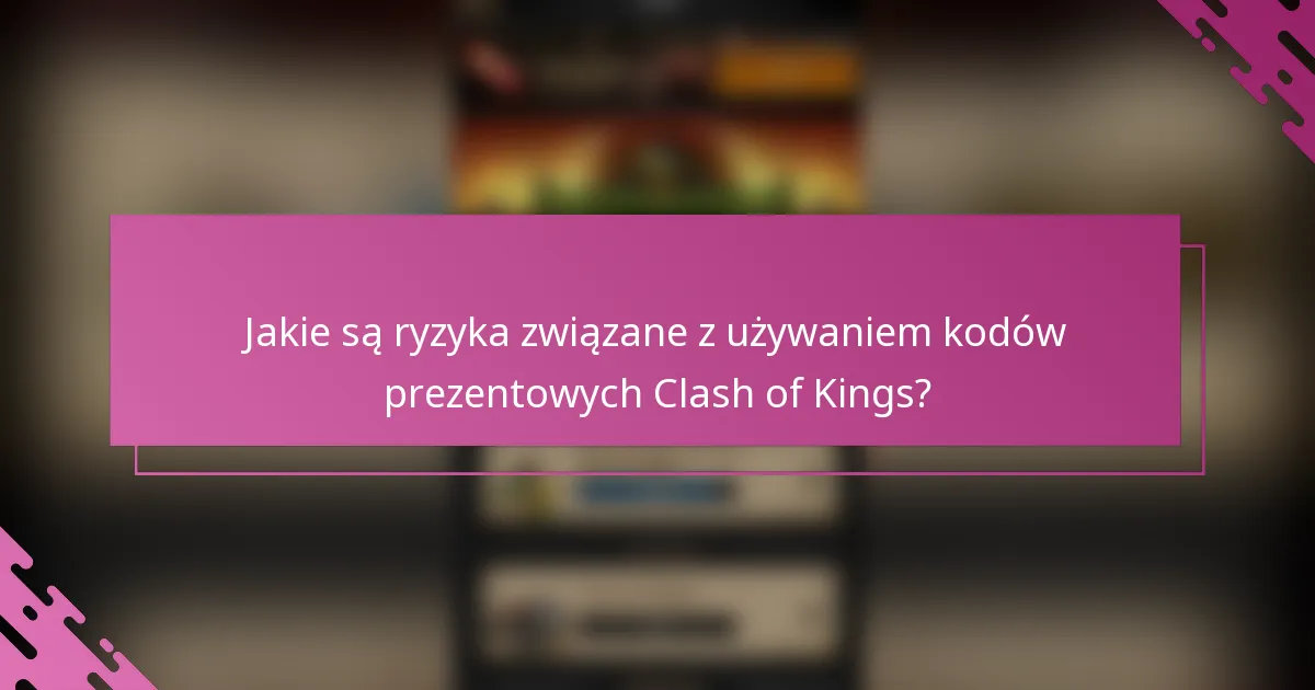 Jakie są ryzyka związane z używaniem kodów prezentowych Clash of Kings?