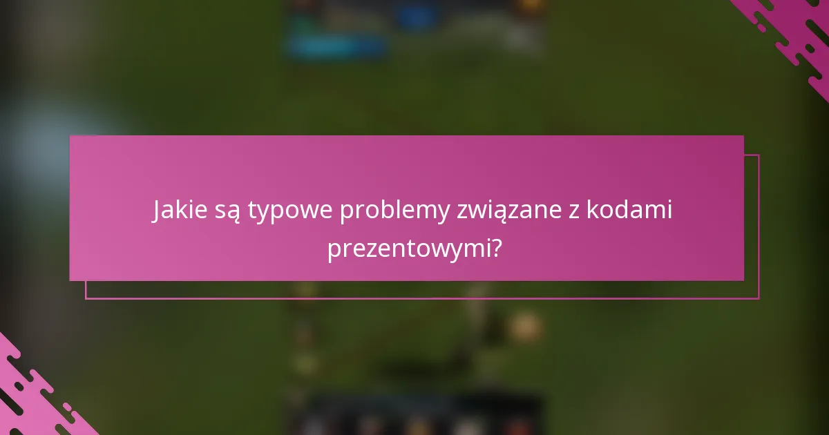 Jakie są typowe problemy związane z kodami prezentowymi?