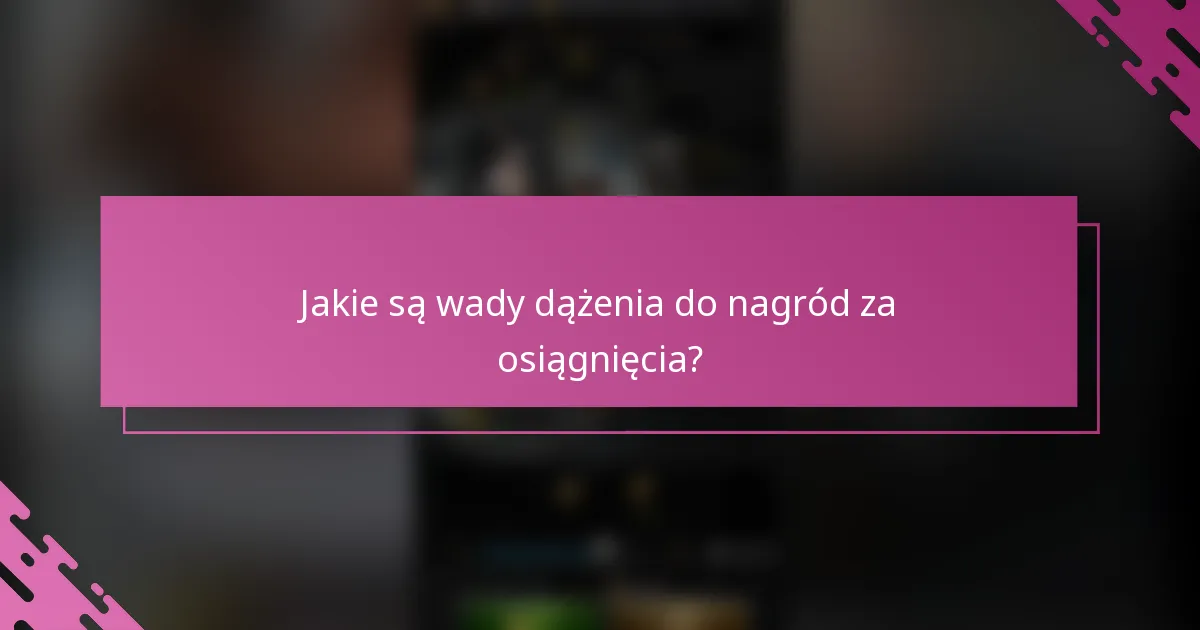 Jakie są wady dążenia do nagród za osiągnięcia?