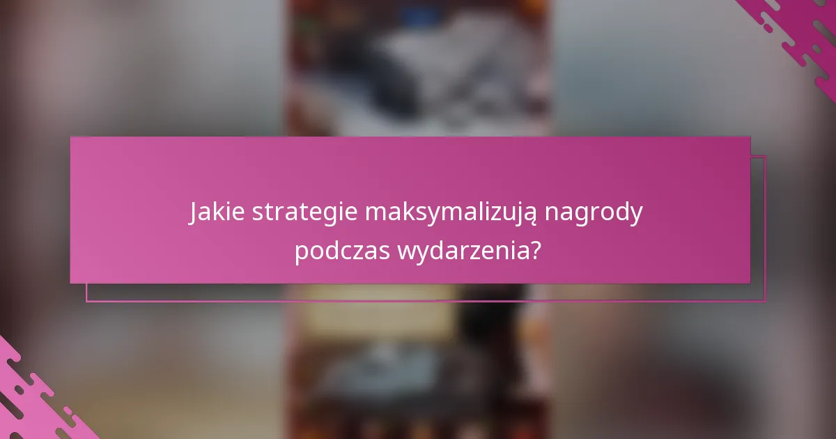 Jakie strategie maksymalizują nagrody podczas wydarzenia?