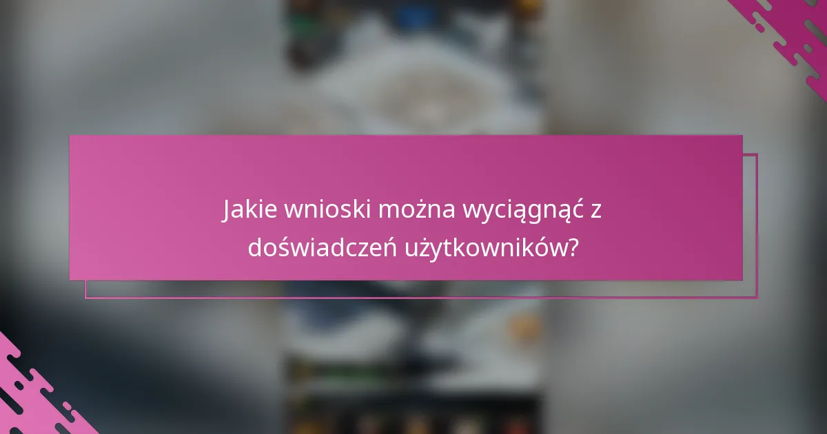 Jakie wnioski można wyciągnąć z doświadczeń użytkowników?