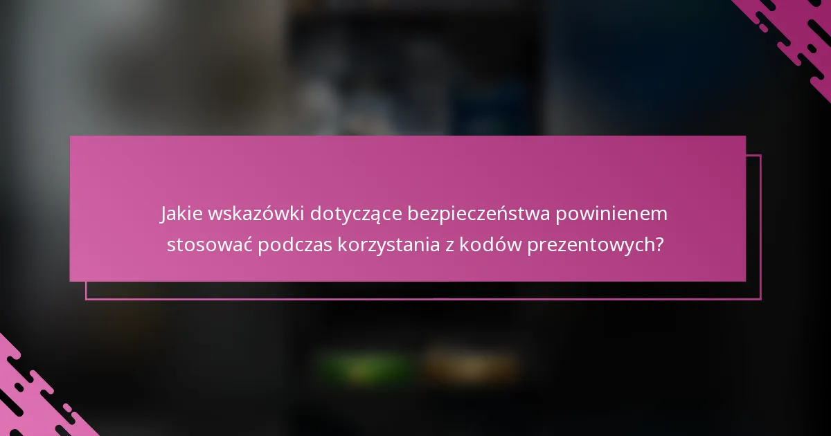 Jakie wskazówki dotyczące bezpieczeństwa powinienem stosować podczas korzystania z kodów prezentowych?