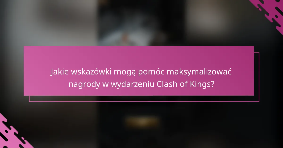 Jakie wskazówki mogą pomóc maksymalizować nagrody w wydarzeniu Clash of Kings?