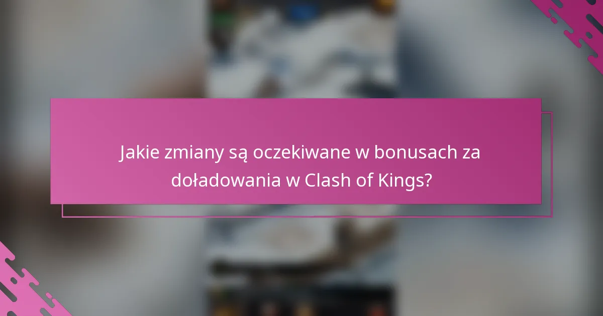 Jakie zmiany są oczekiwane w bonusach za doładowania w Clash of Kings?
